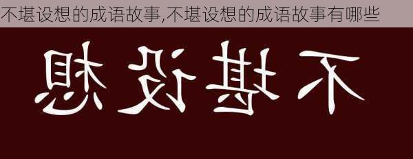 不堪设想的成语故事,不堪设想的成语故事有哪些