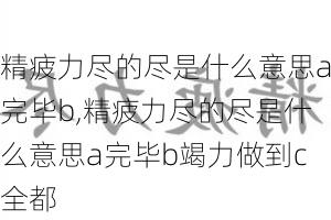 精疲力尽的尽是什么意思a完毕b,精疲力尽的尽是什么意思a完毕b竭力做到c全都