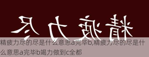 精疲力尽的尽是什么意思a完毕b,精疲力尽的尽是什么意思a完毕b竭力做到c全都