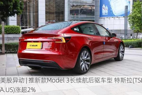 美股异动 | 推新款Model 3长续航后驱车型 特斯拉(TSLA.US)涨超2%