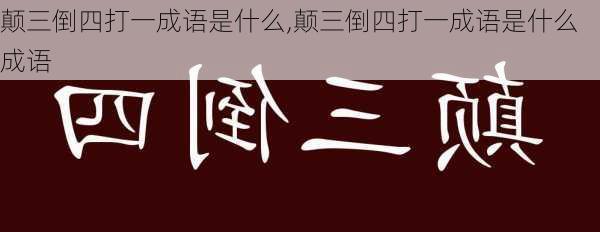 颠三倒四打一成语是什么,颠三倒四打一成语是什么成语