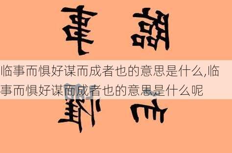 临事而惧好谋而成者也的意思是什么,临事而惧好谋而成者也的意思是什么呢