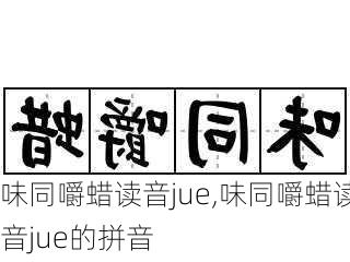 味同嚼蜡读音jue,味同嚼蜡读音jue的拼音