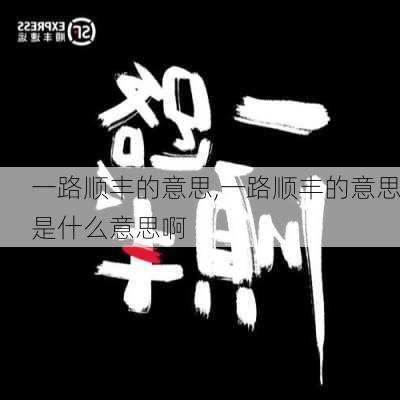 一路顺丰的意思,一路顺丰的意思是什么意思啊