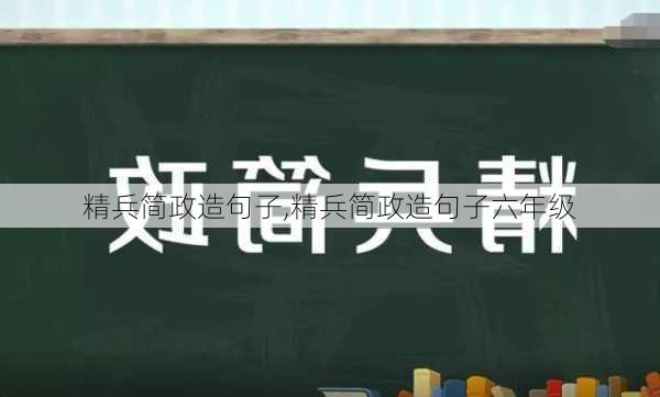 精兵简政造句子,精兵简政造句子六年级