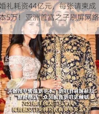 婚礼耗资44亿元，每张请柬成本5万！亚洲首富之子刷屏网络！