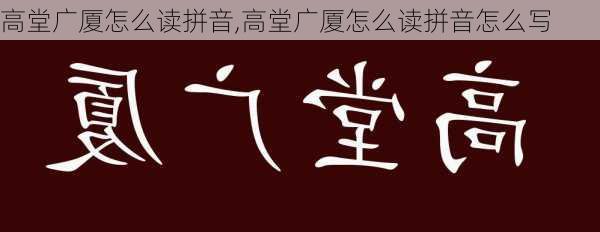 高堂广厦怎么读拼音,高堂广厦怎么读拼音怎么写