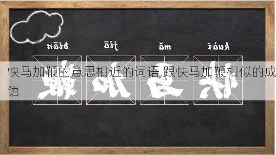 快马加鞭的意思相近的词语,跟快马加鞭相似的成语