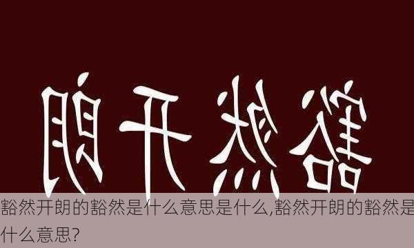 豁然开朗的豁然是什么意思是什么,豁然开朗的豁然是什么意思?