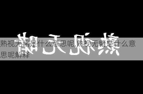 熟视无睹是什么意思呢,熟视无睹是什么意思呢解释