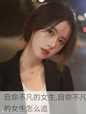 自命不凡的女生,自命不凡的女生怎么追