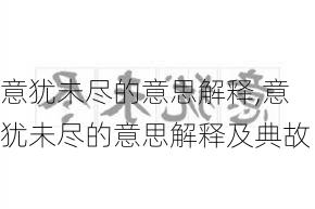 意犹未尽的意思解释,意犹未尽的意思解释及典故