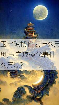 玉宇琼楼代表什么意思,玉宇琼楼代表什么意思?