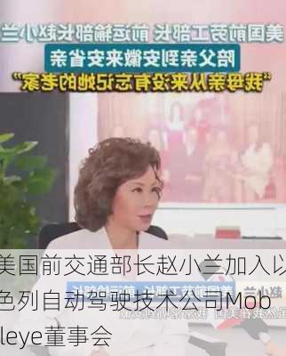 美国前交通部长赵小兰加入以色列自动驾驶技术公司Mobileye董事会