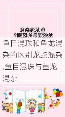 鱼目混珠和鱼龙混杂的区别龙蛇混杂,鱼目混珠与鱼龙混杂