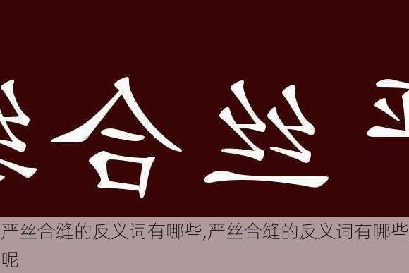 严丝合缝的反义词有哪些,严丝合缝的反义词有哪些呢