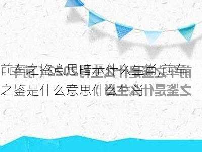 前车之鉴意思暗示什么生肖,前车之鉴是什么意思什么生肖