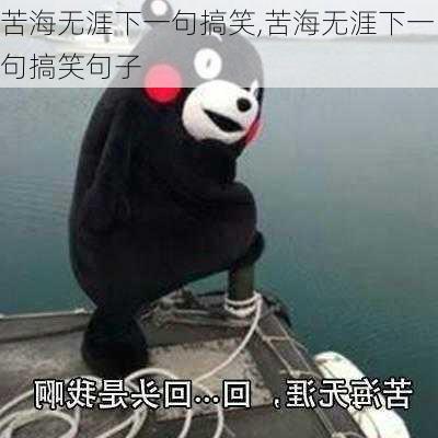 苦海无涯下一句搞笑,苦海无涯下一句搞笑句子