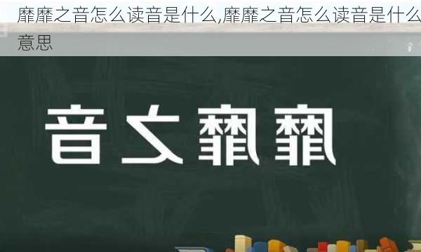 靡靡之音怎么读音是什么,靡靡之音怎么读音是什么意思