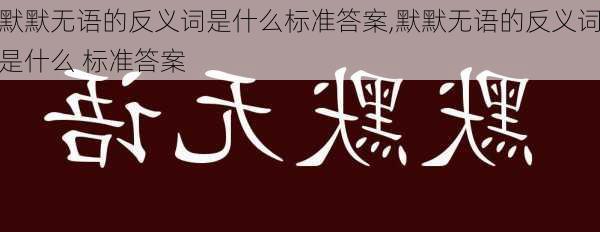 默默无语的反义词是什么标准答案,默默无语的反义词是什么 标准答案