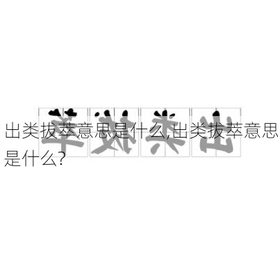 出类拔萃意思是什么,出类拔萃意思是什么?