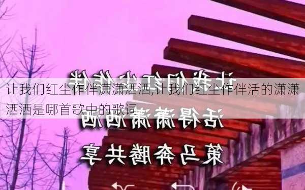 让我们红尘作伴潇潇洒洒,让我们红尘作伴活的潇潇洒洒是哪首歌中的歌词