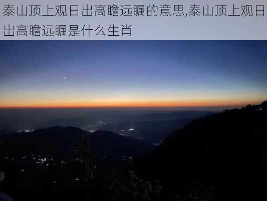 泰山顶上观日出高瞻远瞩的意思,泰山顶上观日出高瞻远瞩是什么生肖