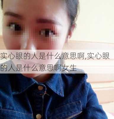 实心眼的人是什么意思啊,实心眼的人是什么意思啊女生