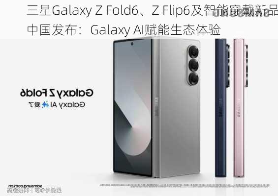 三星Galaxy Z Fold6、Z Flip6及智能穿戴新品中国发布：Galaxy AI赋能生态体验