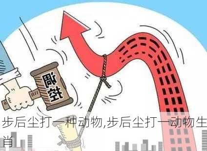 步后尘打一种动物,步后尘打一动物生肖