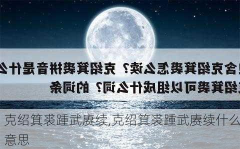 克绍箕裘踵武赓续,克绍箕裘踵武赓续什么意思