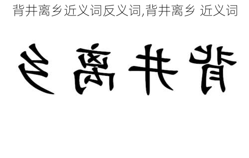 背井离乡近义词反义词,背井离乡 近义词