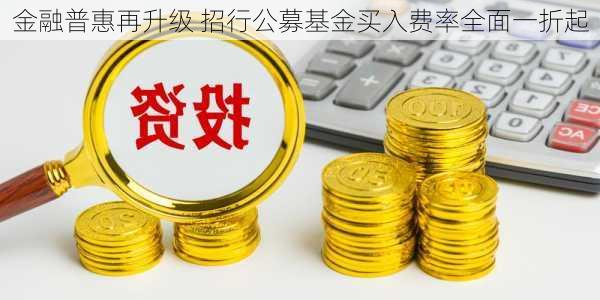 金融普惠再升级 招行公募基金买入费率全面一折起