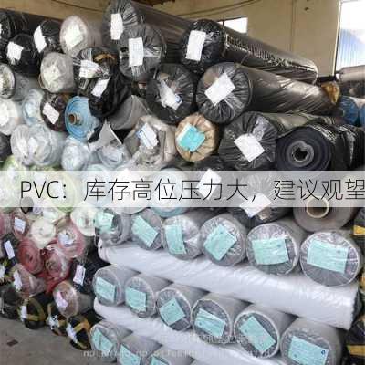 PVC：库存高位压力大，建议观望