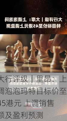 大行评级｜里昂：上调泡泡玛特目标价至45港元 上调销售额及盈利预测