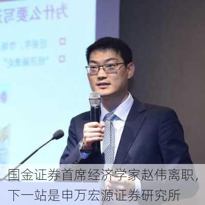 国金证券首席经济学家赵伟离职，下一站是申万宏源证券研究所