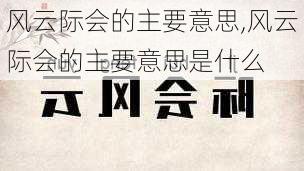 风云际会的主要意思,风云际会的主要意思是什么