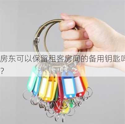 房东可以保留租客房间的备用钥匙吗？