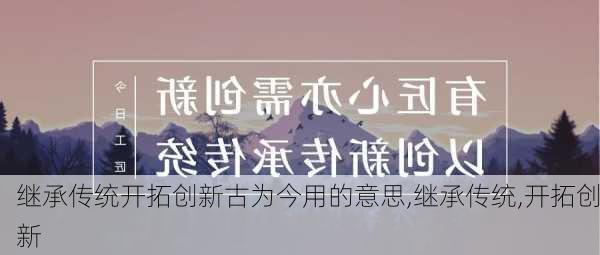 继承传统开拓创新古为今用的意思,继承传统,开拓创新