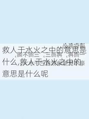 救人于水火之中的意思是什么,救人于水火之中的意思是什么呢