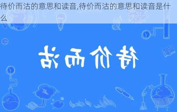 待价而沽的意思和读音,待价而沽的意思和读音是什么