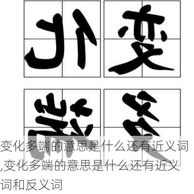 变化多端的意思是什么还有近义词,变化多端的意思是什么还有近义词和反义词