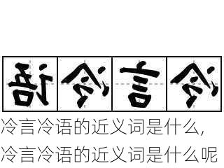 冷言冷语的近义词是什么,冷言冷语的近义词是什么呢