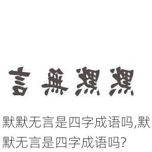 默默无言是四字成语吗,默默无言是四字成语吗?