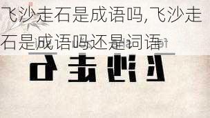 飞沙走石是成语吗,飞沙走石是成语吗还是词语