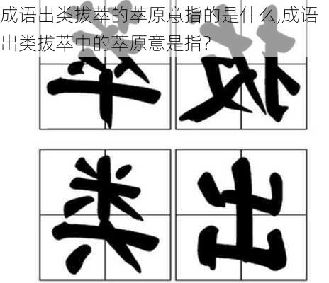 成语出类拔萃的萃原意指的是什么,成语出类拔萃中的萃原意是指?