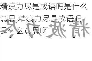 精疲力尽是成语吗是什么意思,精疲力尽是成语吗是什么意思啊