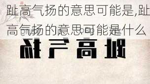 趾高气扬的意思可能是,趾高气扬的意思可能是什么