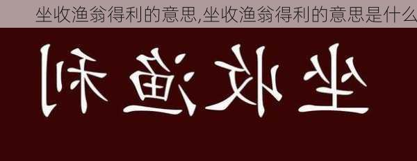 坐收渔翁得利的意思,坐收渔翁得利的意思是什么