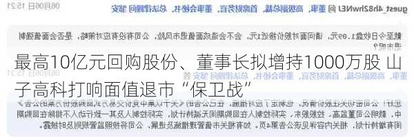 最高10亿元回购股份、董事长拟增持1000万股 山子高科打响面值退市“保卫战”